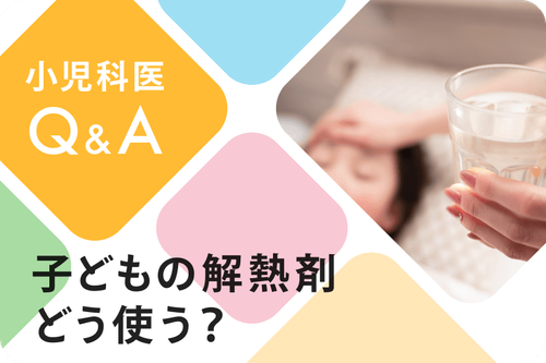 小児科医Q&A「子どもの解熱剤、どう使う？」