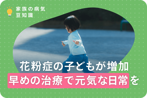 【家族の病気豆知識】花粉症の子どもが増えています。早めの治療で元気な日常生活を。